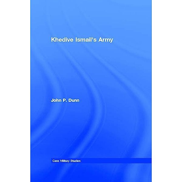 Khedive Ismail's Army / Cass Military Studies, John P. Dunn