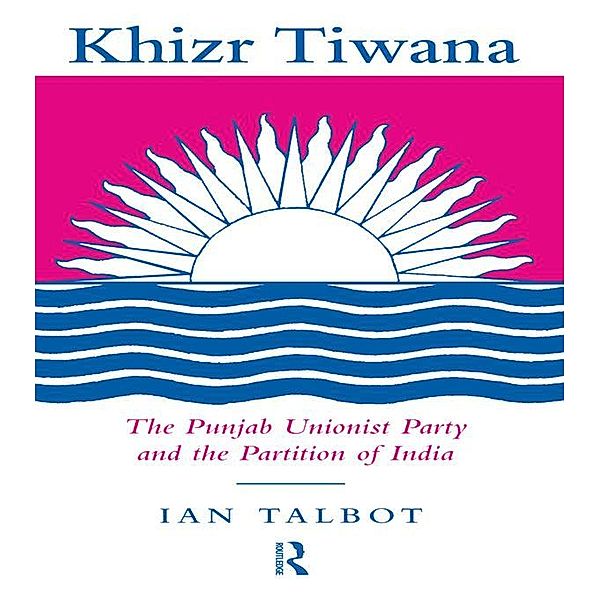 Khizr Tiwana, the Punjab Unionist Party and the Partition of India, Ian Talbot