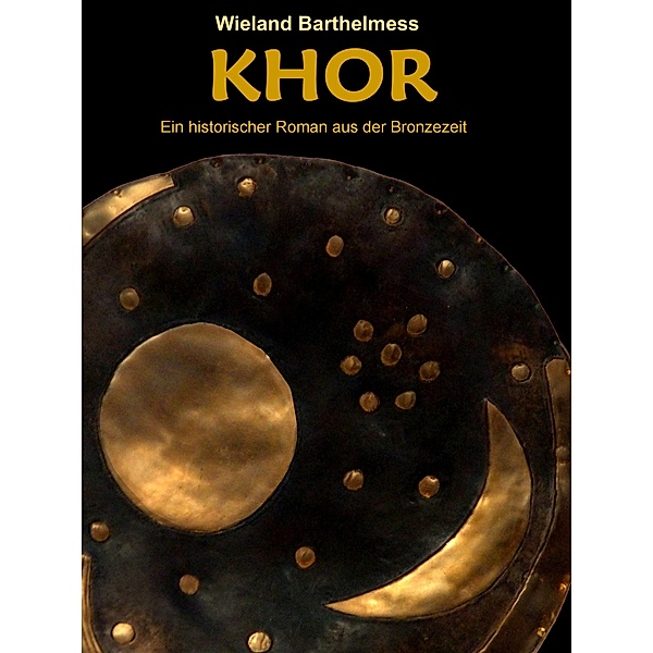 KHOR - Ein historischer Roman aus der Bronzezeit, Wieland Barthelmess