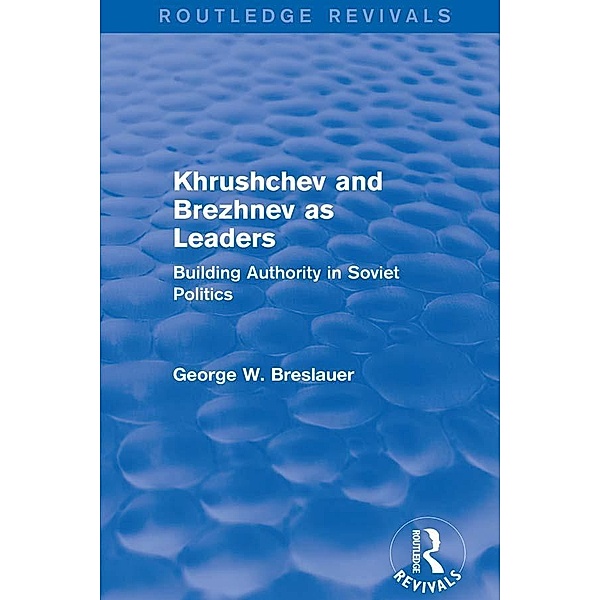 Khrushchev and Brezhnev as Leaders (Routledge Revivals), George W. Breslauer
