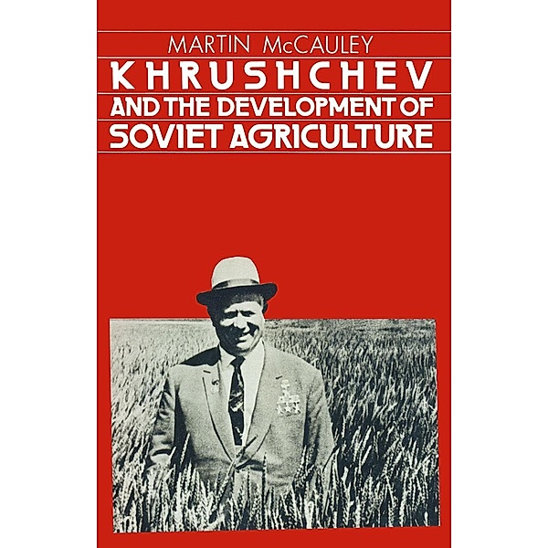 Khrushchev and the Development of Soviet Agriculture / Studies in Russian and East European History and Society, Martin McCauley