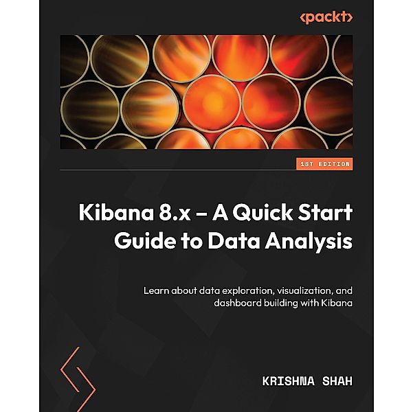 Kibana 8.x - A Quick Start Guide to Data Analysis, Krishna Shah