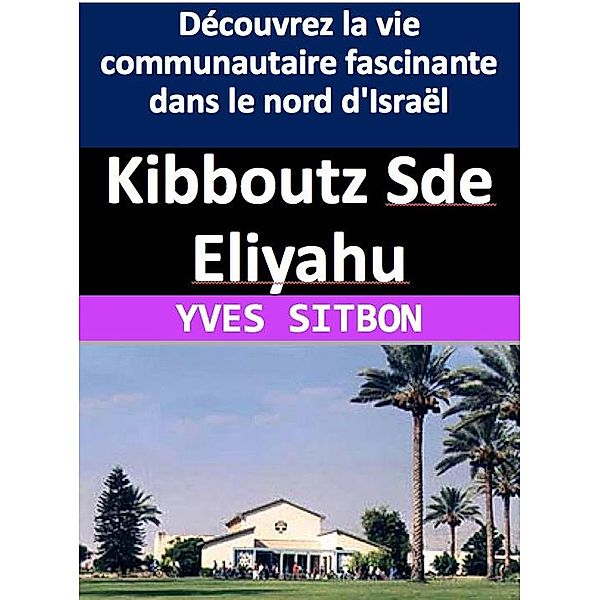 Kibboutz Sde Eliyahu : Découvrez la vie communautaire fascinante dans le nord d'Israël, Yves Sitbon