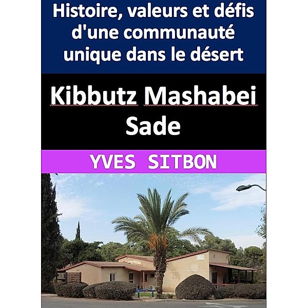 Kibbutz Mashabei Sade : Histoire, valeurs et défis d'une communauté unique dans le désert, Yves Sitbon