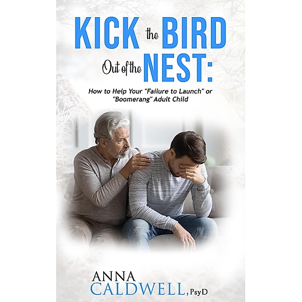 Kick the Bird Out of the Nest: How to Help Your Failure to Launch or Boomerang Adult Child, Anna Caldwell PsyD