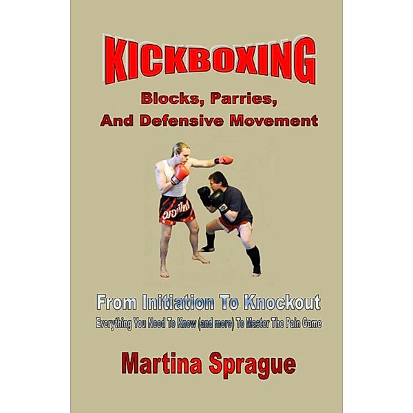 Kickboxing: Blocks, Parries, And Defensive Movement: From Initiation To Knockout (Kickboxing: From Initiation To Knockout, #5), Martina Sprague