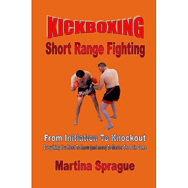 Kickboxing: Short Range Fighting: From Initiation To Knockout (Kickboxing: From Initiation To Knockout, #6), Martina Sprague