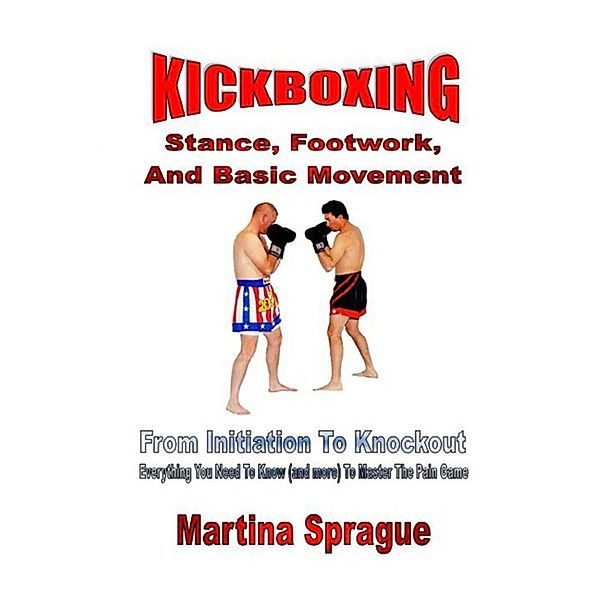 Kickboxing: Stance, Footwork, And Basic Movement: From Initiation To Knockout (Kickboxing: From Initiation To Knockout, #3), Martina Sprague