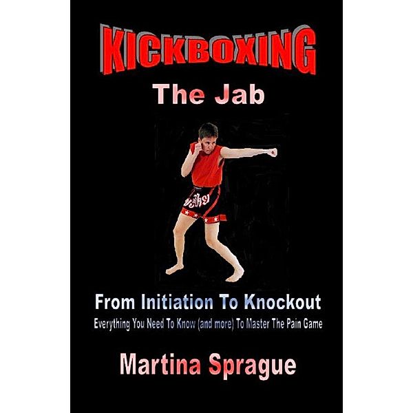 Kickboxing: The Jab: From Initiation To Knockout (Kickboxing: From Initiation To Knockout, #1), Martina Sprague