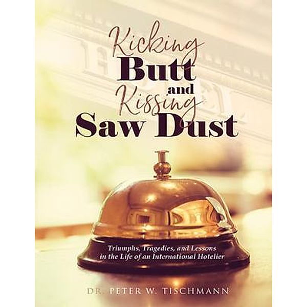 Kicking Butt and Kissing Saw Dust, Peter W. Tischmann