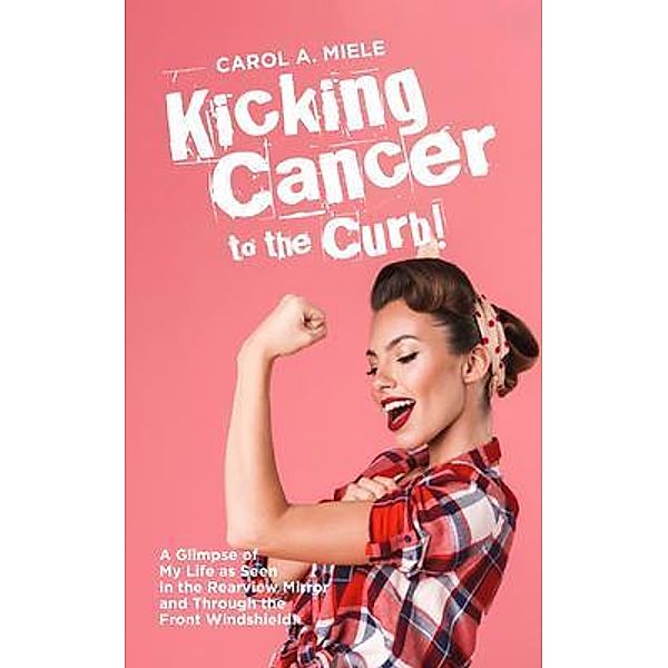Kicking Cancer to the Curb! / BookTrail Publishing, Carol A Miele