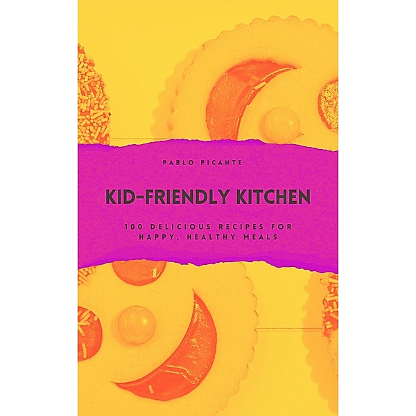Kid-Friendly Kitchen: 100 Delicious Recipes for Happy, Healthy Meals, Pablo Picante