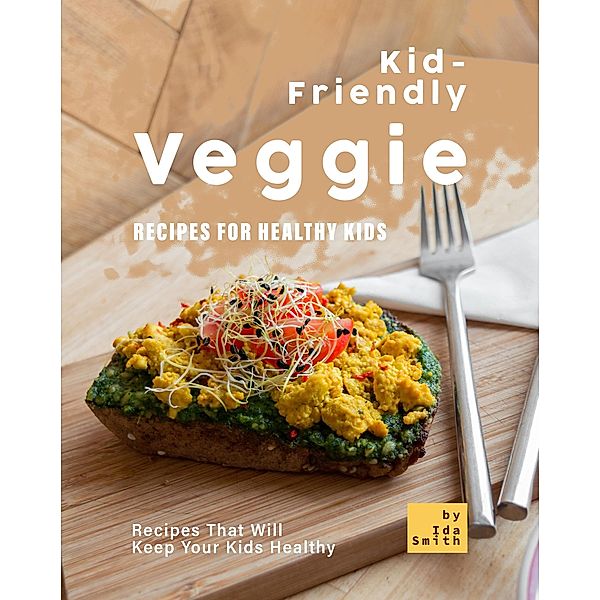 Kid-Friendly Veggie Recipes for Healthy Kids: Recipes That Will Keep Your Kids Healthy, Ida Smith