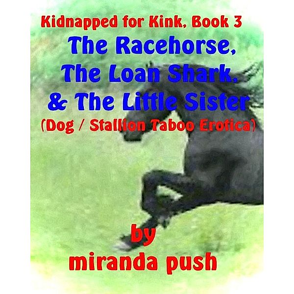 Kidnapped for Kink: Kidnapped For Kink, Book 3 - The Racehorse, The Loan Shark, and the Little Sister! (Dog / Stallion Taboo Erotica), Miranda Push