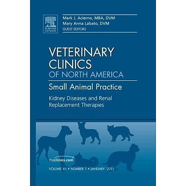 Kidney Diseases and Renal Replacement Therapies, An Issue of Veterinary Clinics: Small Animal Practice, Mark J. Acierno, Mary Labato