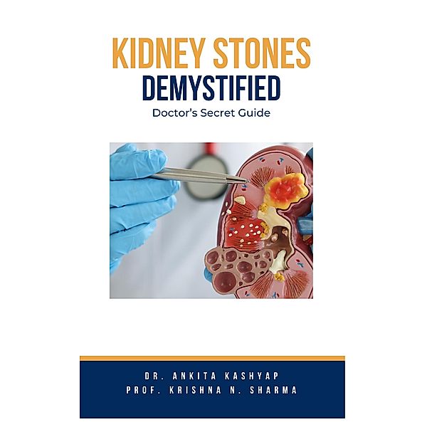 Kidney Stones Demystified: Doctor's Secret Guide, Ankita Kashyap, Krishna N. Sharma