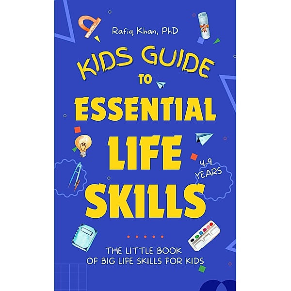 Kids Guide to Essential Life Skills: The Little Book of Big Life Skills for Kids, Rafiq Khan