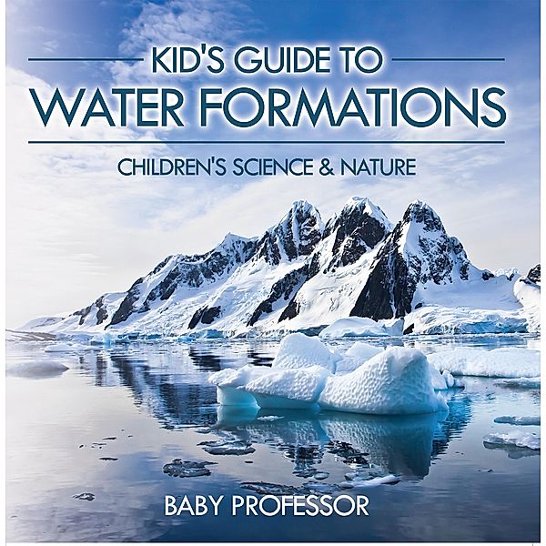 Kid's Guide to Water Formations - Children's Science & Nature / Baby Professor, Baby