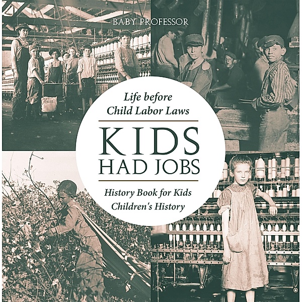 Kids Had Jobs : Life before Child Labor Laws - History Book for Kids | Children's History / Baby Professor, Baby