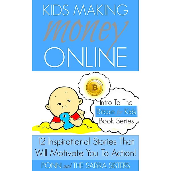 Kids Making Money Online: 12 Inspirational Bitcoin Stories That Will Motivate You To Action! (Bitcoin for Kids), Ponn Sabra