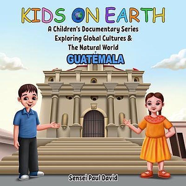 Kids On Earth A Children's Documentary Series Exploring Global Culture & The Natural World   -   Guatemala / Kids On Earth A Children's Documentary Series Exploring Global Cultures and The Natural World, Sensei Paul David