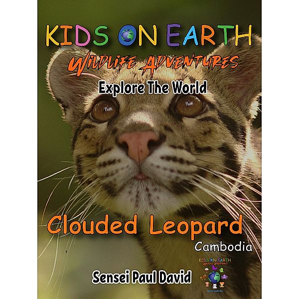 Kids On Earth  Wildlife Adventures - Explore The World Clouded Leopard-Cambodia (Kids On Earth: WILDLIFE Adventures, #2) / Kids On Earth: WILDLIFE Adventures, Sensei Paul David