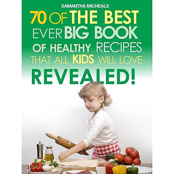 Kids Recipes:70 Of The Best Ever Big Book Of Recipes That All Kids Love....Revealed! / Cooking Genius, Samantha Michaels