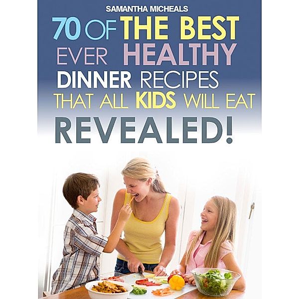 Kids Recipes Book: 70 Of The Best Ever Dinner Recipes That All Kids Will Eat....Revealed! / Cooking Genius, Samantha Michaels