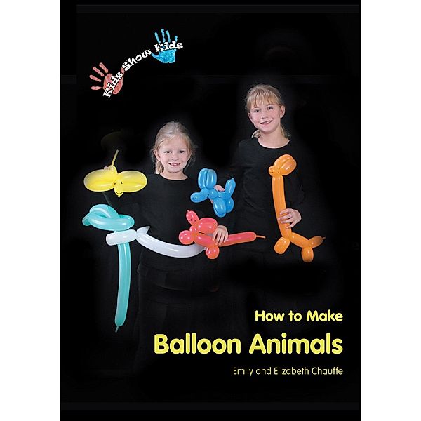 Kids Show Kids How to Make Balloon Animals / Casey Shay Press, Emily Chauffe