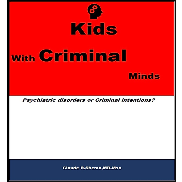 Kids With Criminal Minds: Psychiatric Disorders or Criminal Intentions?, Claude R. Shema
