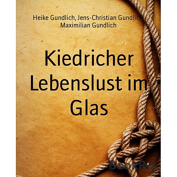 Kiedricher Lebenslust im Glas, Heike Gundlich, Jens-Christian Gundlich, Maximilian Gundlich