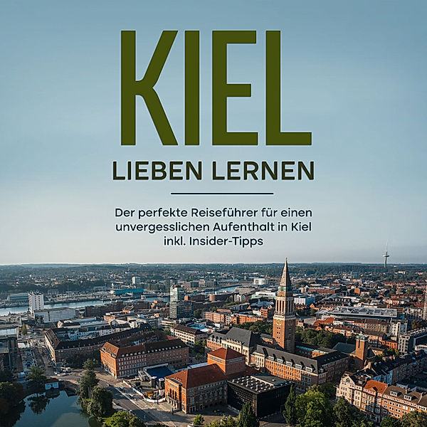 Kiel lieben lernen: Der perfekte Reiseführer für einen unvergesslichen Aufenthalt in Kiel inkl. Insider-Tipps, Mareike Raum