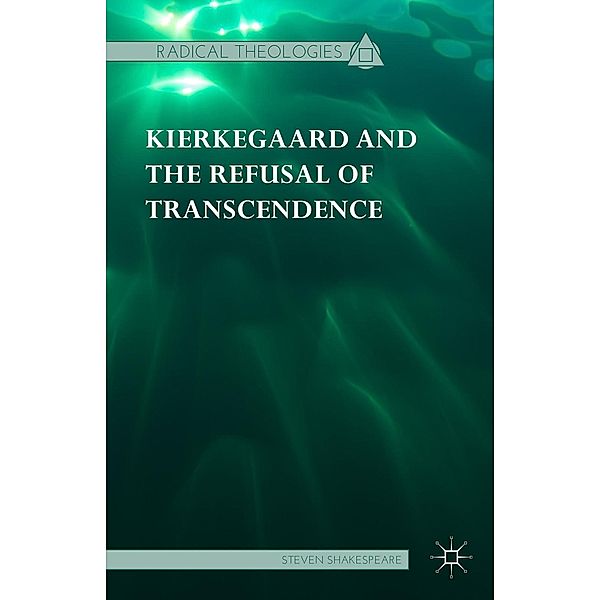 Kierkegaard and the Refusal of Transcendence / Radical Theologies and Philosophies, Steven Shakespeare