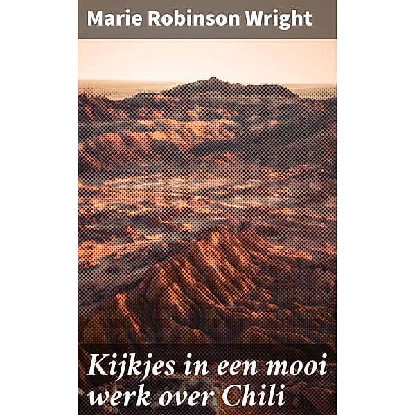 Kijkjes in een mooi werk over Chili, Marie Robinson Wright