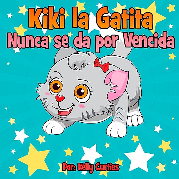 Kiki la gatita nunca se da por vencida (Spanish Books for Kids, Español Libros para Niños, #1) / Spanish Books for Kids, Español Libros para Niños, Kelly Curtiss