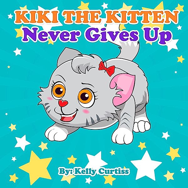 Kiki the Kitten Never Gives Up (Funny kids books collection age 2-4, #1) / Funny kids books collection age 2-4, Kelly Curtiss