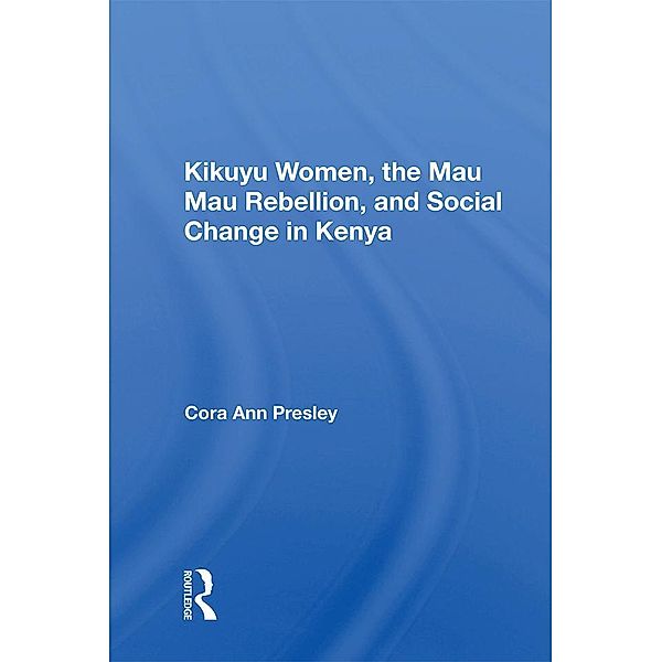 Kikuyu Women, The Mau Mau Rebellion, And Social Change In Kenya, Cora Ann Presley