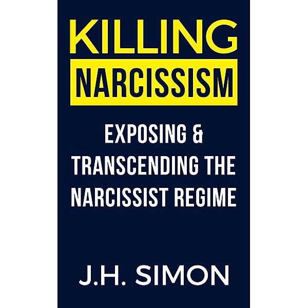 Kill A Narcissist: Killing Narcissism: Exposing And Transcending The Narcissist Regime (Kill A Narcissist, #2), J. H. Simon