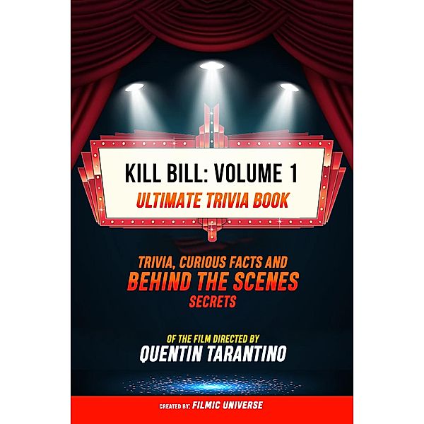 Kill Bill: Volume 1 - Ultimate Trivia Book: Trivia, Curious Facts And Behind The Scenes Secrets Of The Film Directed By Quentin Tarantino, Filmic Universe