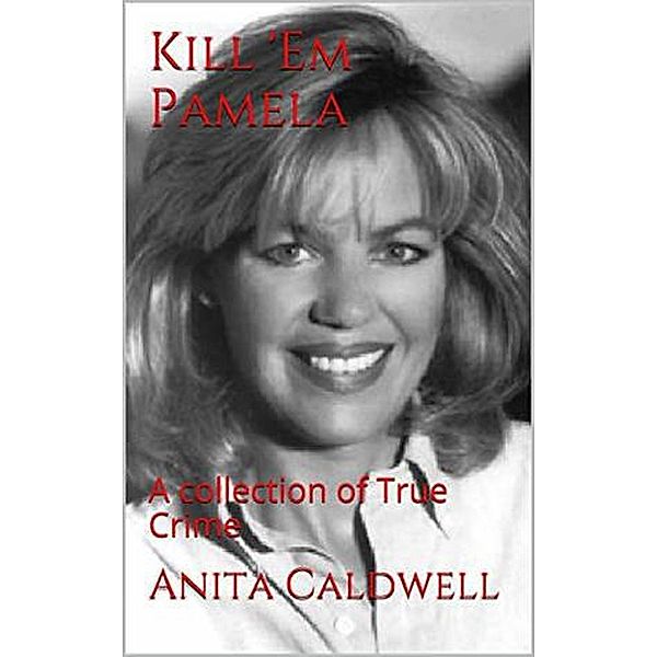 Kill Em Pamela A Collection of True Crime, Anita Caldwell