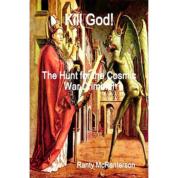 Kill God! The Hunt for the Cosmic War Criminal (The Mad Religion Series, #1) / The Mad Religion Series, Ranty McRanterson