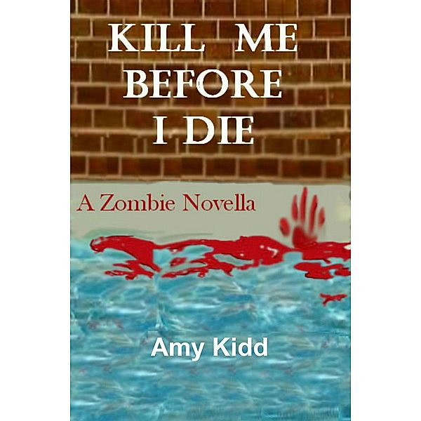 Kill Me Before I Die: A Zombie Novella / Amy Kidd, Amy Kidd