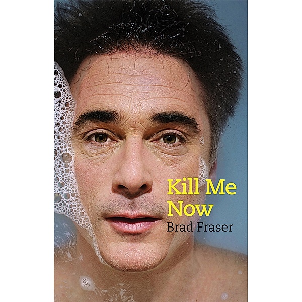 Kill Me Now / Playwrights Canada Press, Brad Fraser