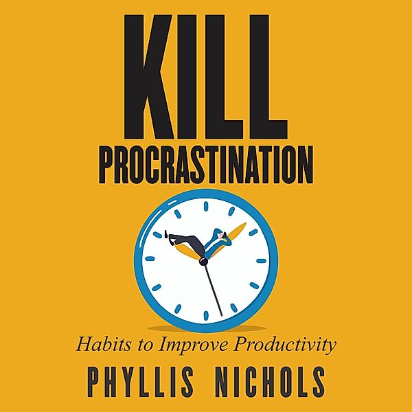 Kill Procrastination: Habits to Improve Productivity, Phyllis Nichols