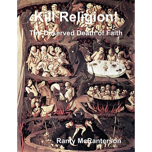 Kill Religion!: The Deserved Death of Faith, Ranty McRanterson