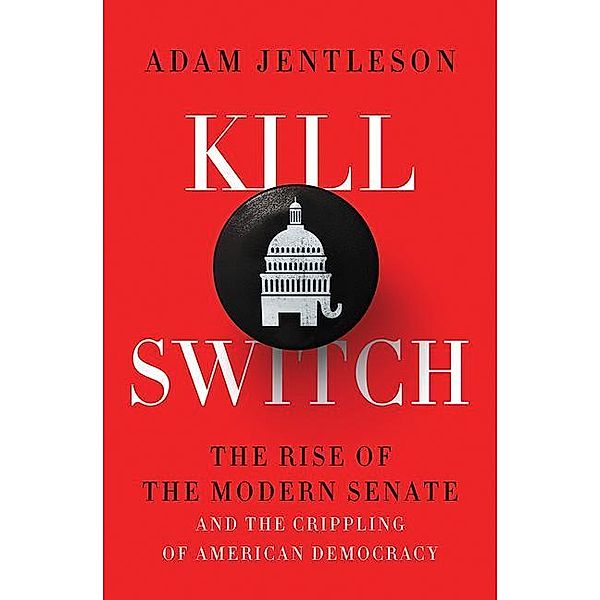 Kill Switch - The Rise of the Modern Senate and the Crippling of American Democracy, Adam Jentleson