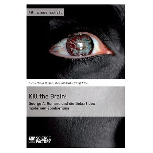 Kill the Brain! George A. Romero und die Geburt des modernen Zombiefilms, Martin Ph. Wiesert, Viktor Witte, Christoph Hurka