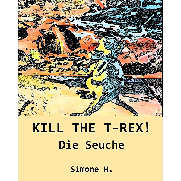 KILL THE T-REX! / Kill the T-Rex! Dinosaurier und Abenteuer! Bd.1, Simone H.