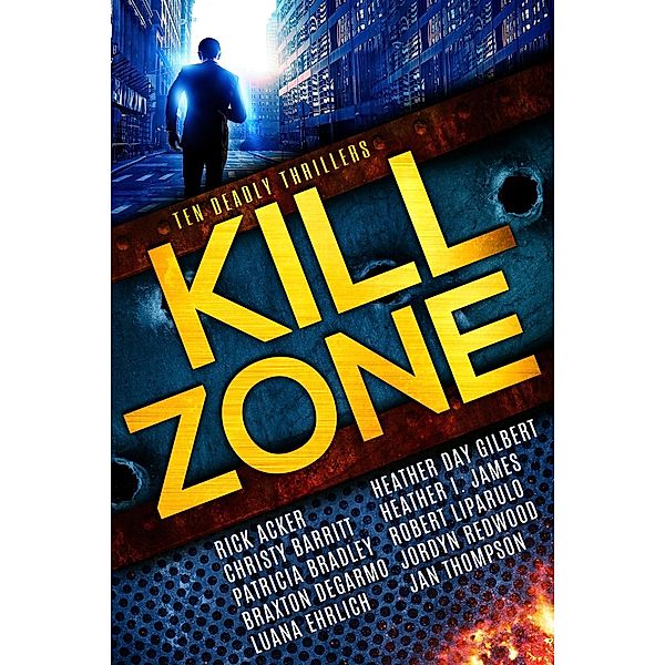 Kill Zone: Ten Deadly Thrillers, Patricia Bradley, Robert Liparulo, Christy Barritt, Braxton Degarmo, Jan Thompson, Jordyn Redwood, Rick Acker, Heather Day Gilbert, Heather I. James, Luana Ehrlich