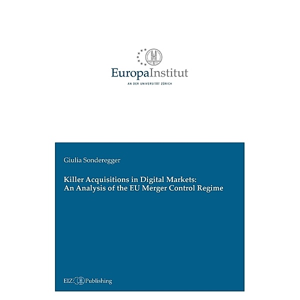 Killer Acquisitions in Digital Markets: An Analysis of the EU Merger Control Regime, Giulia Sonderegger